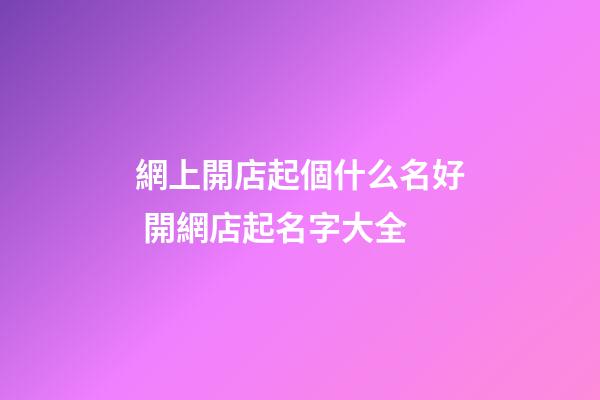 網上開店起個什么名好 開網店起名字大全